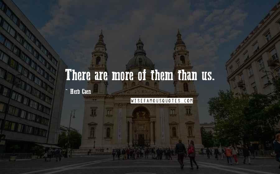 Herb Caen Quotes: There are more of them than us.