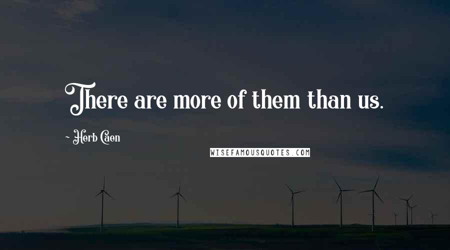 Herb Caen Quotes: There are more of them than us.