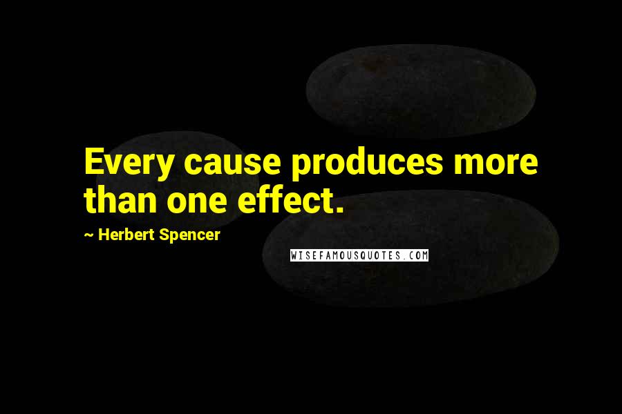 Herbert Spencer Quotes: Every cause produces more than one effect.