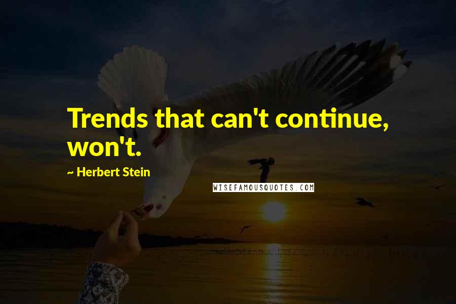 Herbert Stein Quotes: Trends that can't continue, won't.