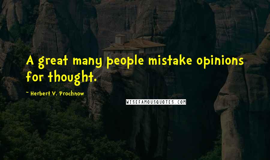 Herbert V. Prochnow Quotes: A great many people mistake opinions for thought.