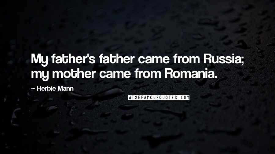 Herbie Mann Quotes: My father's father came from Russia; my mother came from Romania.