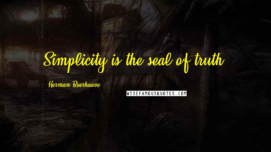 Herman Boerhaave Quotes: Simplicity is the seal of truth!