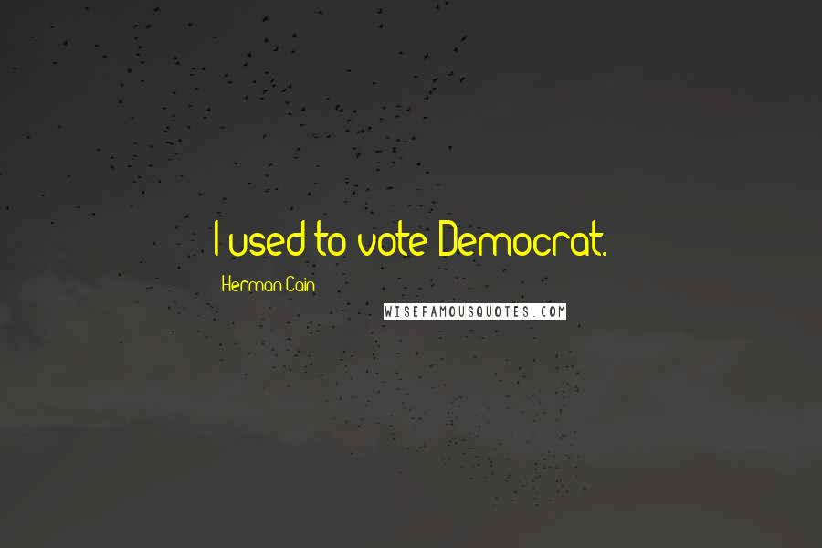 Herman Cain Quotes: I used to vote Democrat.