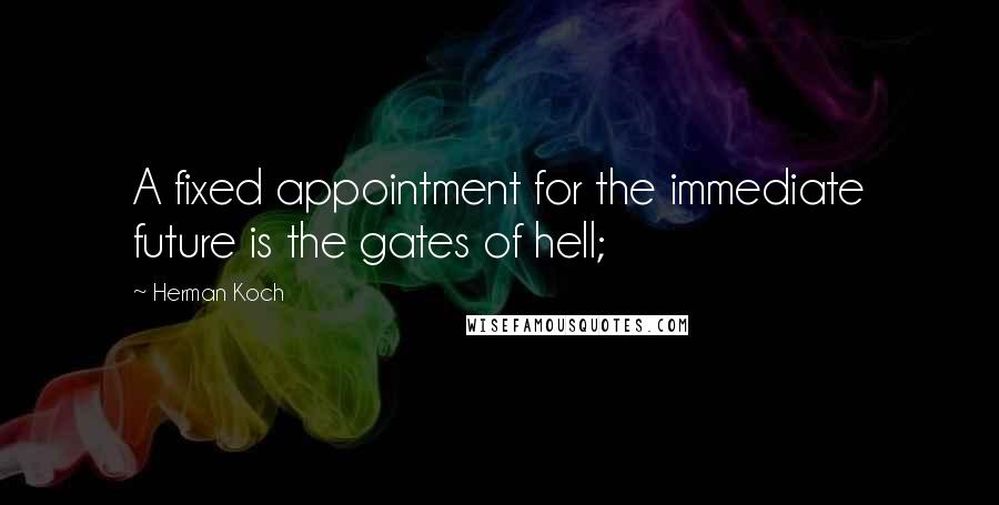 Herman Koch Quotes: A fixed appointment for the immediate future is the gates of hell;