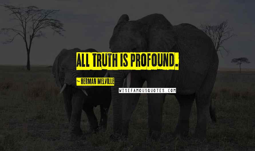 Herman Melville Quotes: All truth is profound.