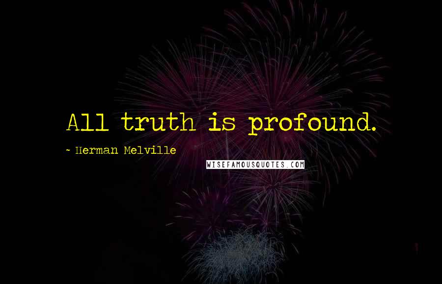 Herman Melville Quotes: All truth is profound.