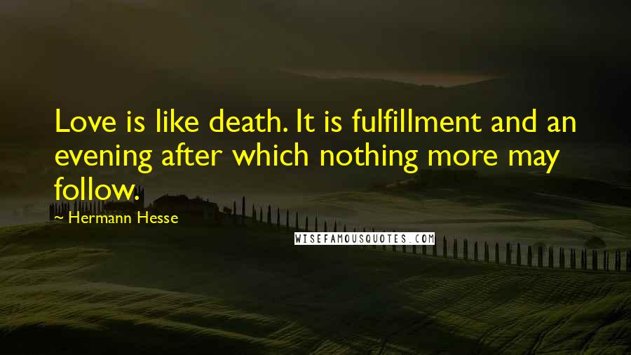 Hermann Hesse Quotes: Love is like death. It is fulfillment and an evening after which nothing more may follow.