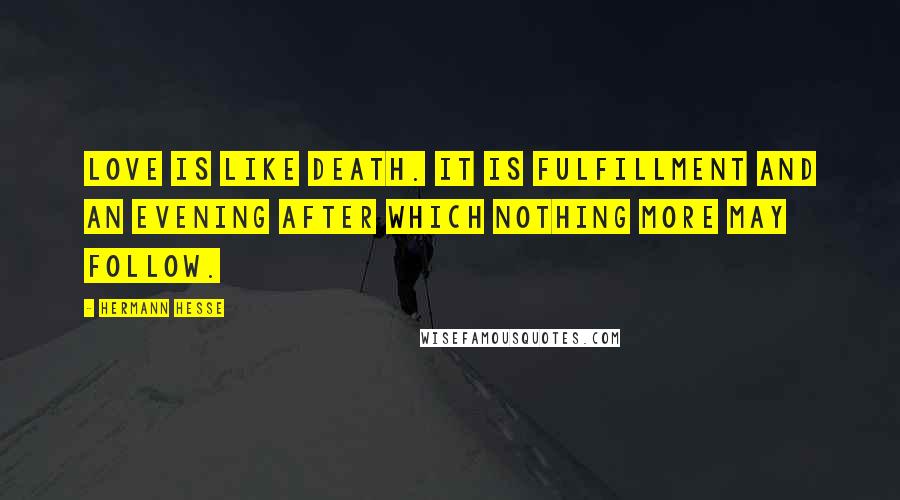 Hermann Hesse Quotes: Love is like death. It is fulfillment and an evening after which nothing more may follow.