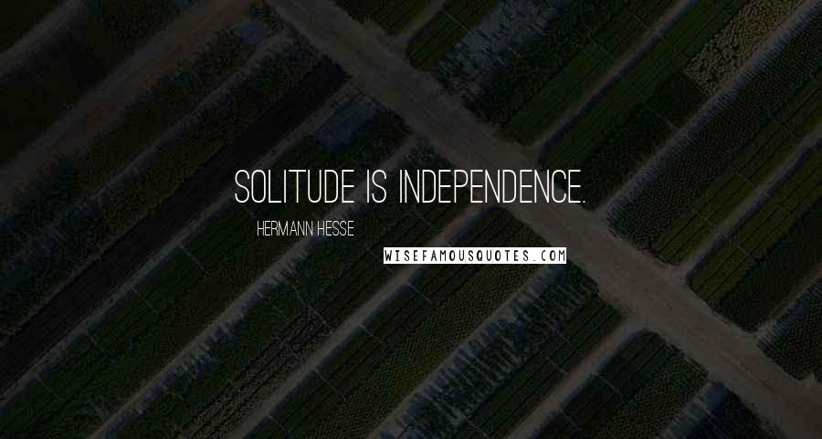 Hermann Hesse Quotes: Solitude is independence.