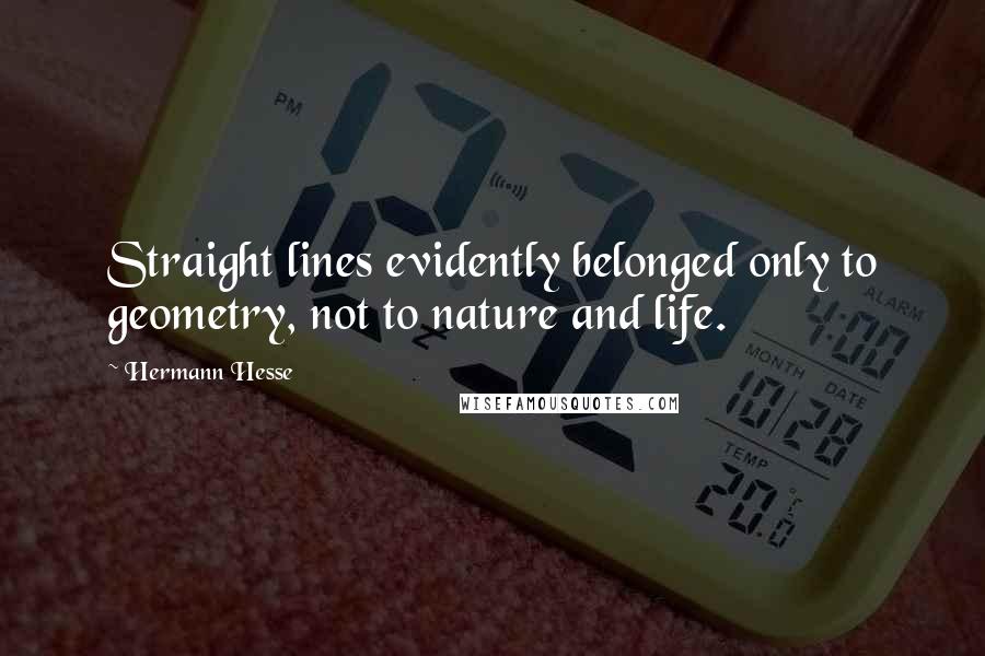 Hermann Hesse Quotes: Straight lines evidently belonged only to geometry, not to nature and life.