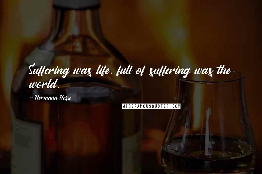 Hermann Hesse Quotes: Suffering was life, full of suffering was the world.