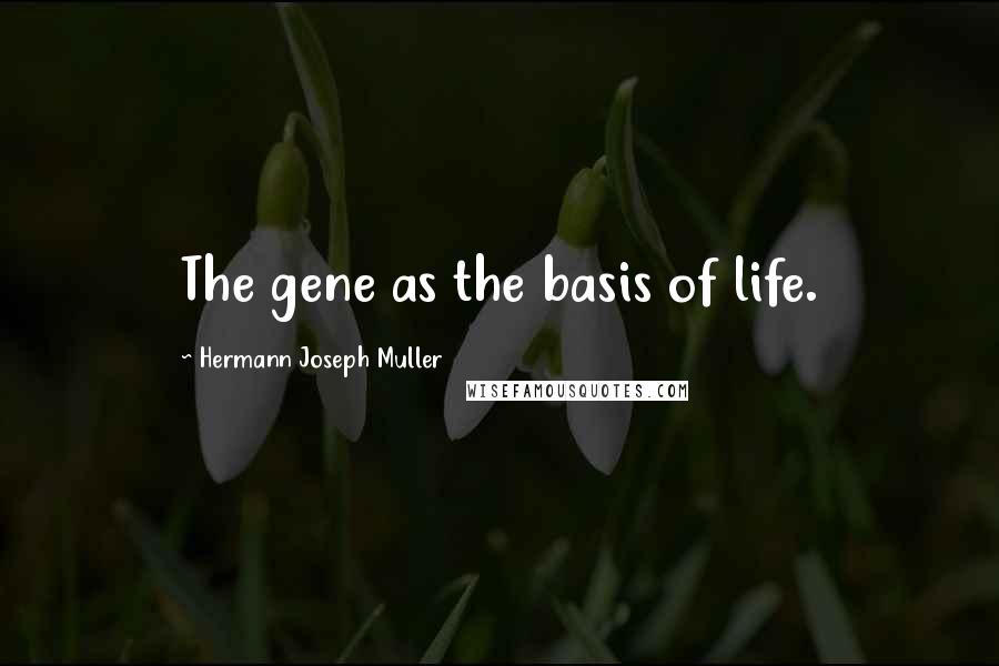 Hermann Joseph Muller Quotes: The gene as the basis of life.