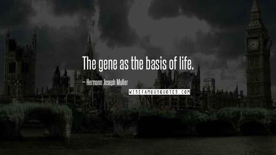 Hermann Joseph Muller Quotes: The gene as the basis of life.