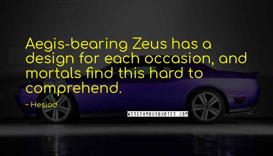 Hesiod Quotes: Aegis-bearing Zeus has a design for each occasion, and mortals find this hard to comprehend.