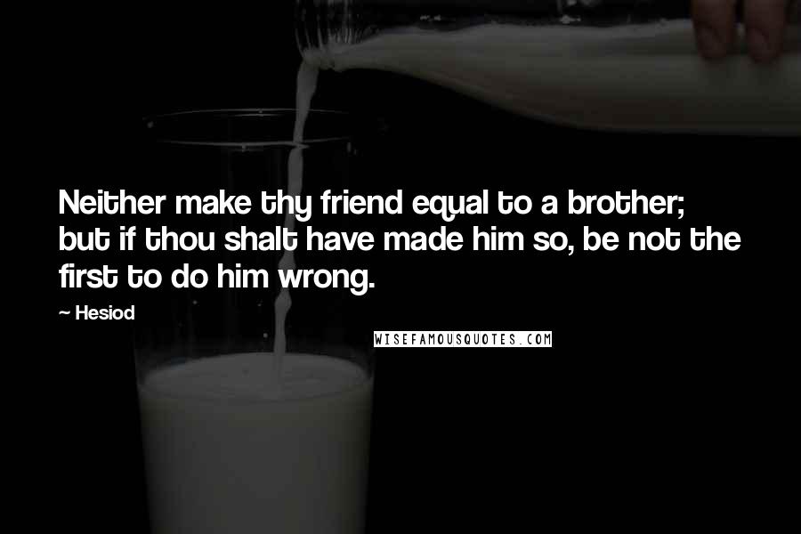 Hesiod Quotes: Neither make thy friend equal to a brother; but if thou shalt have made him so, be not the first to do him wrong.