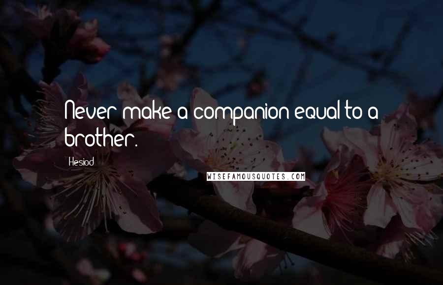 Hesiod Quotes: Never make a companion equal to a brother.