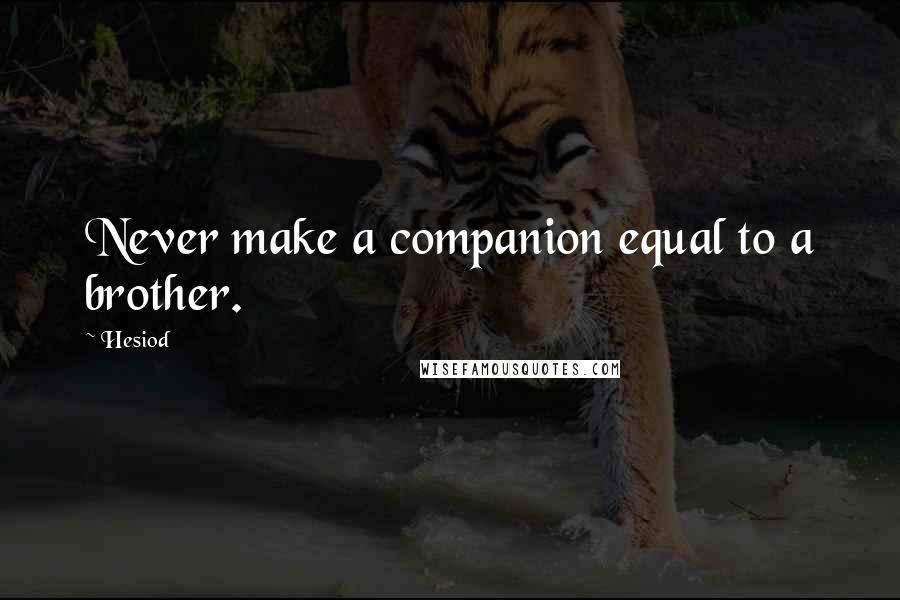 Hesiod Quotes: Never make a companion equal to a brother.