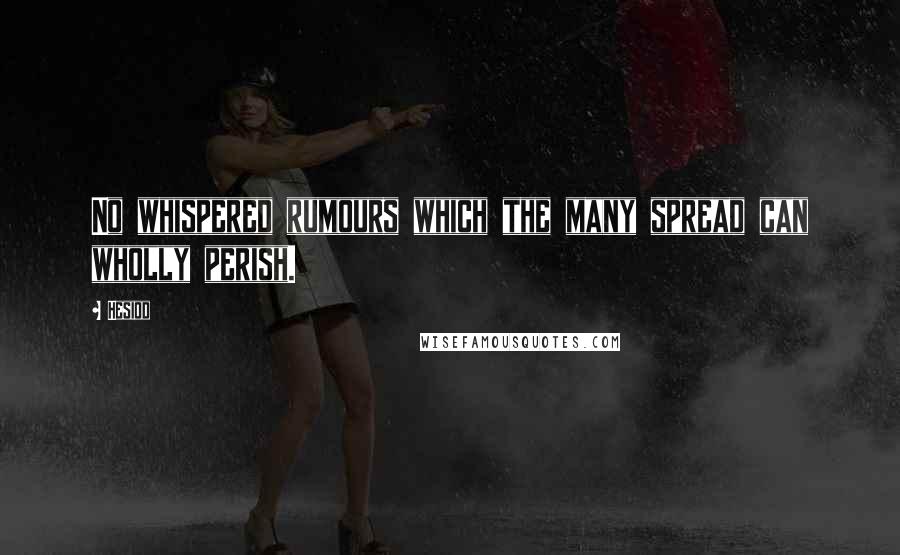 Hesiod Quotes: No whispered rumours which the many spread can wholly perish.