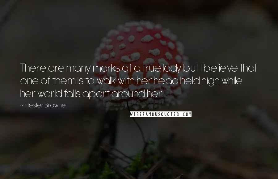 Hester Browne Quotes: There are many marks of a true lady but I believe that one of them is to walk with her head held high while her world falls apart around her.