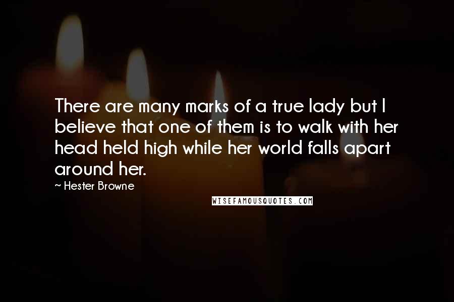 Hester Browne Quotes: There are many marks of a true lady but I believe that one of them is to walk with her head held high while her world falls apart around her.