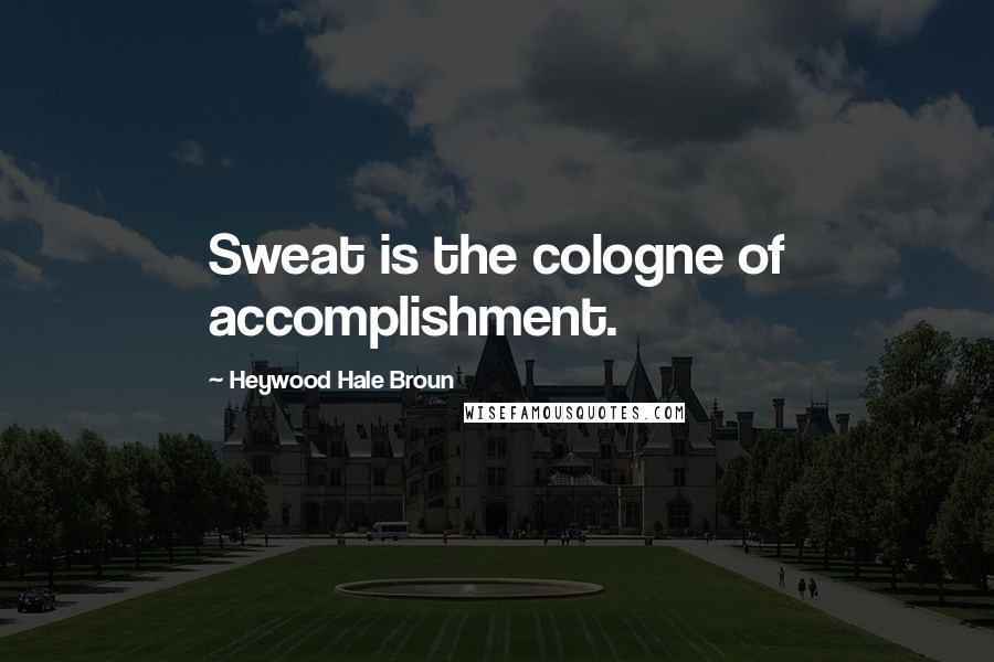 Heywood Hale Broun Quotes: Sweat is the cologne of accomplishment.