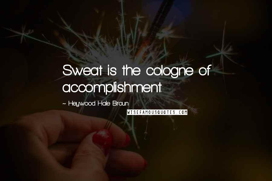 Heywood Hale Broun Quotes: Sweat is the cologne of accomplishment.