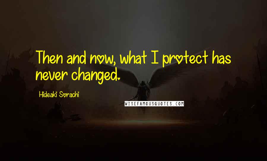 Hideaki Sorachi Quotes: Then and now, what I protect has never changed.