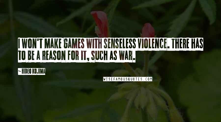 Hideo Kojima Quotes: I won't make games with senseless violence. There has to be a reason for it, such as war.