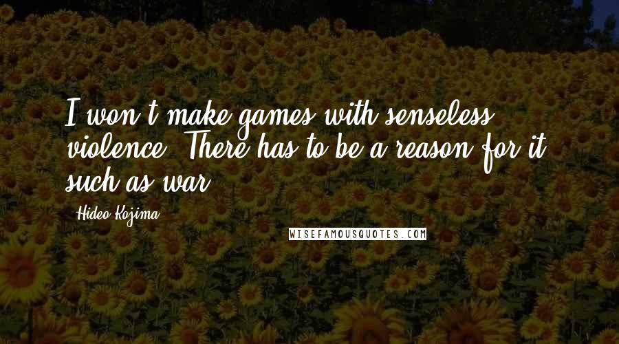 Hideo Kojima Quotes: I won't make games with senseless violence. There has to be a reason for it, such as war.