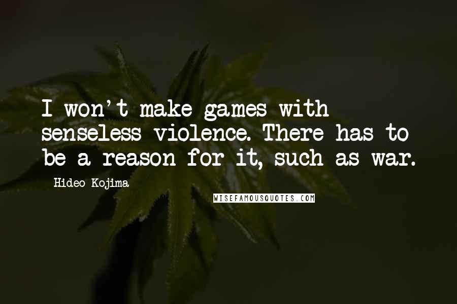 Hideo Kojima Quotes: I won't make games with senseless violence. There has to be a reason for it, such as war.