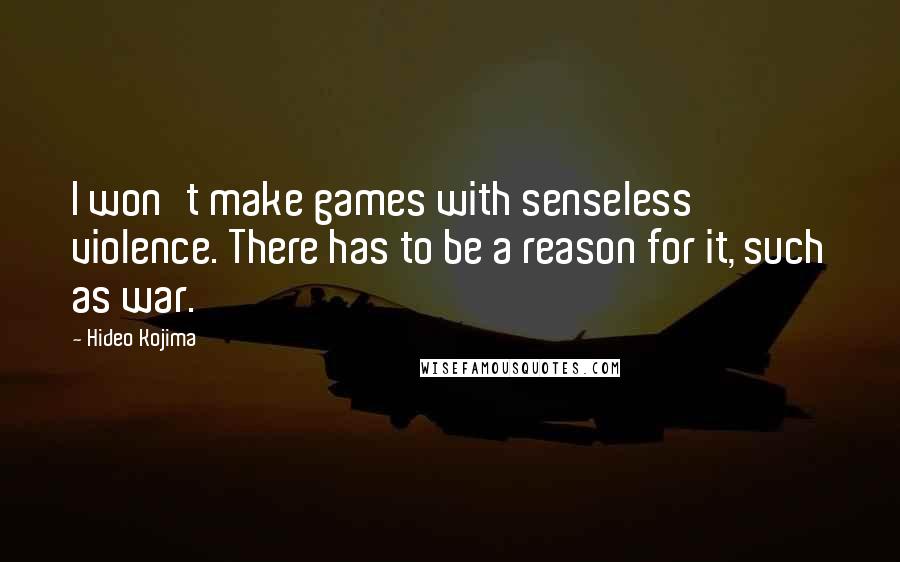 Hideo Kojima Quotes: I won't make games with senseless violence. There has to be a reason for it, such as war.