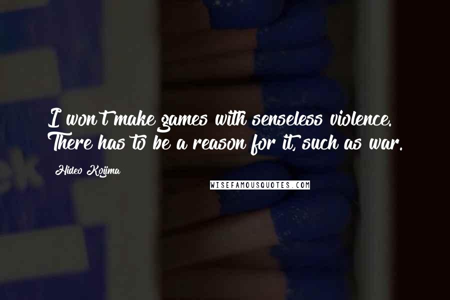 Hideo Kojima Quotes: I won't make games with senseless violence. There has to be a reason for it, such as war.