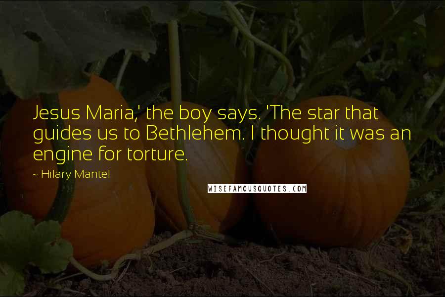 Hilary Mantel Quotes: Jesus Maria,' the boy says. 'The star that guides us to Bethlehem. I thought it was an engine for torture.