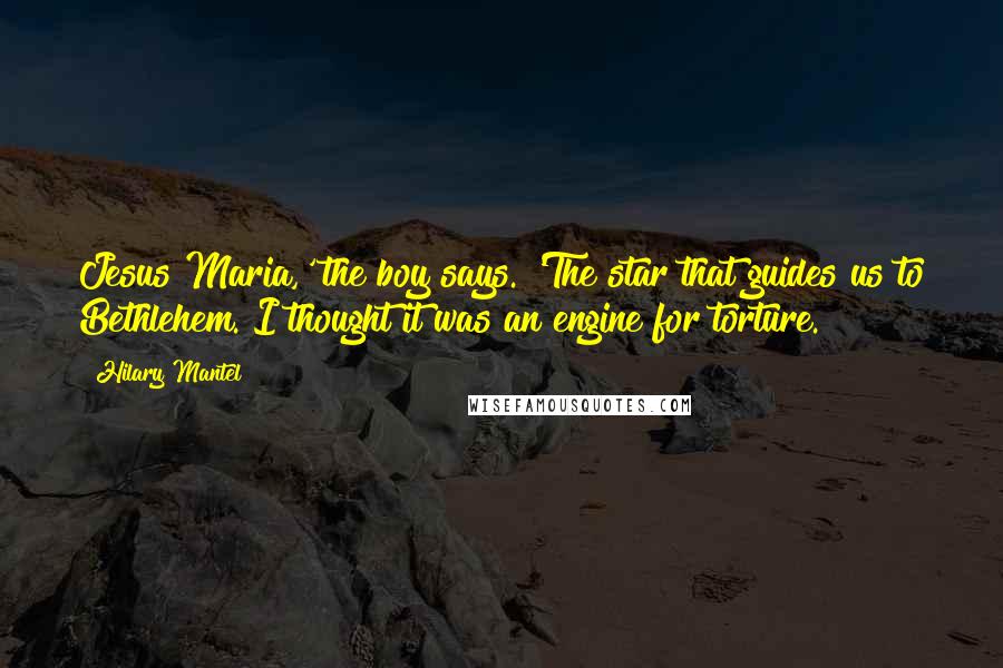 Hilary Mantel Quotes: Jesus Maria,' the boy says. 'The star that guides us to Bethlehem. I thought it was an engine for torture.