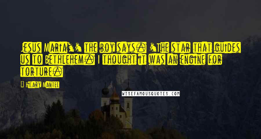 Hilary Mantel Quotes: Jesus Maria,' the boy says. 'The star that guides us to Bethlehem. I thought it was an engine for torture.