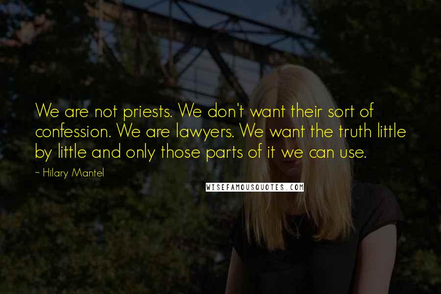 Hilary Mantel Quotes: We are not priests. We don't want their sort of confession. We are lawyers. We want the truth little by little and only those parts of it we can use.