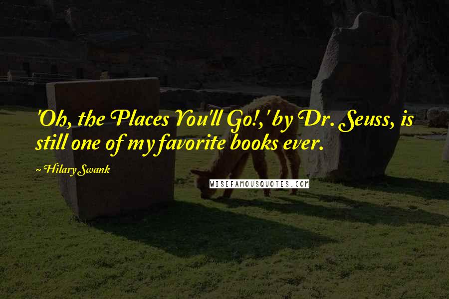 Hilary Swank Quotes: 'Oh, the Places You'll Go!,' by Dr. Seuss, is still one of my favorite books ever.