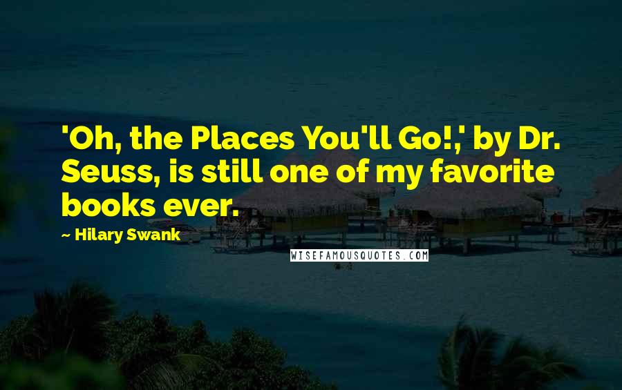 Hilary Swank Quotes: 'Oh, the Places You'll Go!,' by Dr. Seuss, is still one of my favorite books ever.