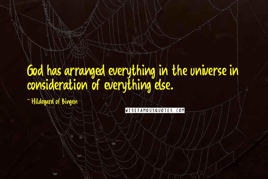 Hildegard Of Bingen Quotes: God has arranged everything in the universe in consideration of everything else.