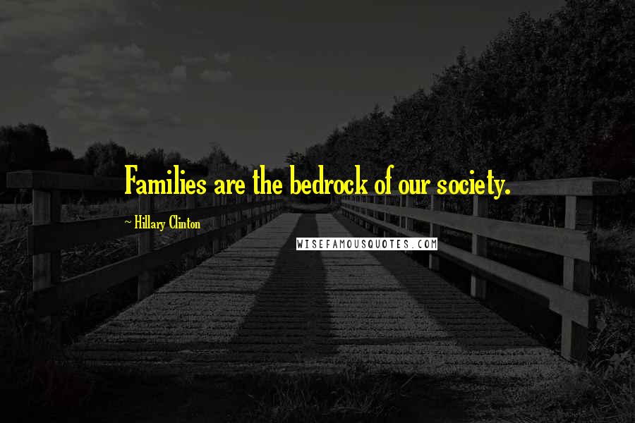 Hillary Clinton Quotes: Families are the bedrock of our society.