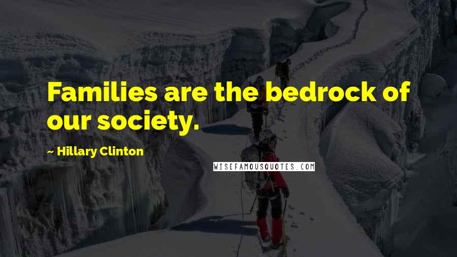 Hillary Clinton Quotes: Families are the bedrock of our society.