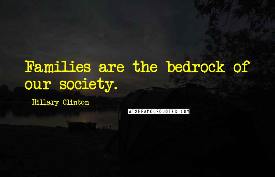 Hillary Clinton Quotes: Families are the bedrock of our society.