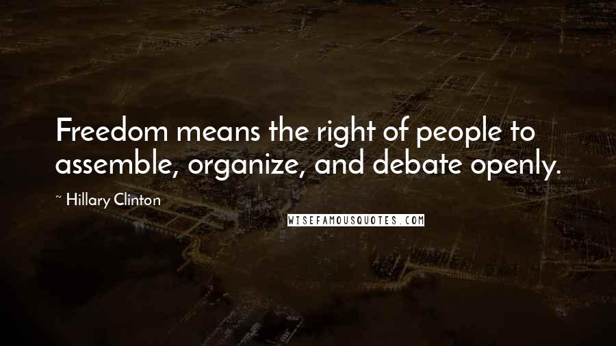 Hillary Clinton Quotes: Freedom means the right of people to assemble, organize, and debate openly.