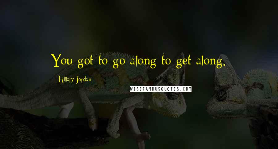 Hillary Jordan Quotes: You got to go along to get along.