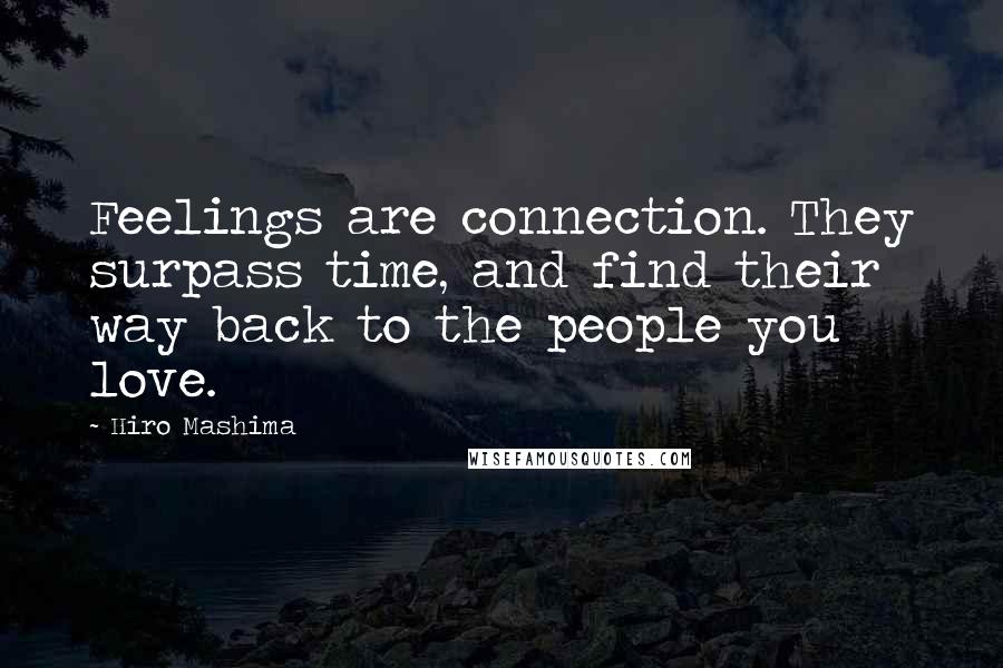 Hiro Mashima Quotes: Feelings are connection. They surpass time, and find their way back to the people you love.