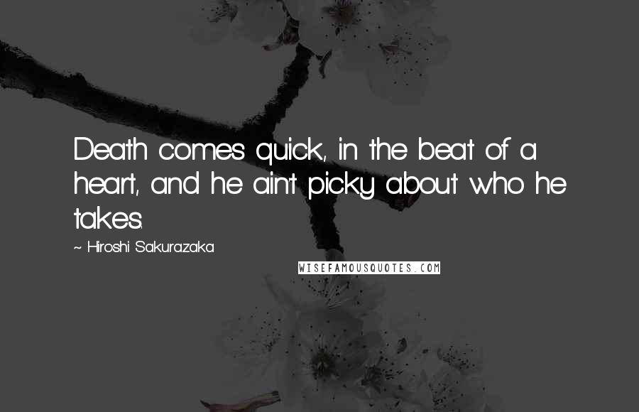 Hiroshi Sakurazaka Quotes: Death comes quick, in the beat of a heart, and he ain't picky about who he takes.