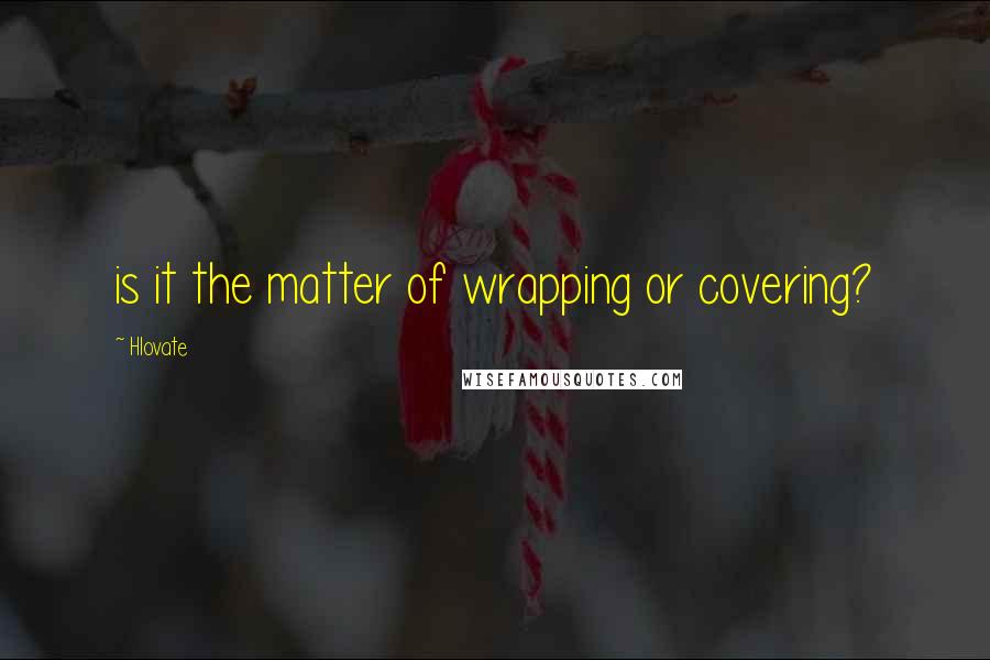 Hlovate Quotes: is it the matter of wrapping or covering?