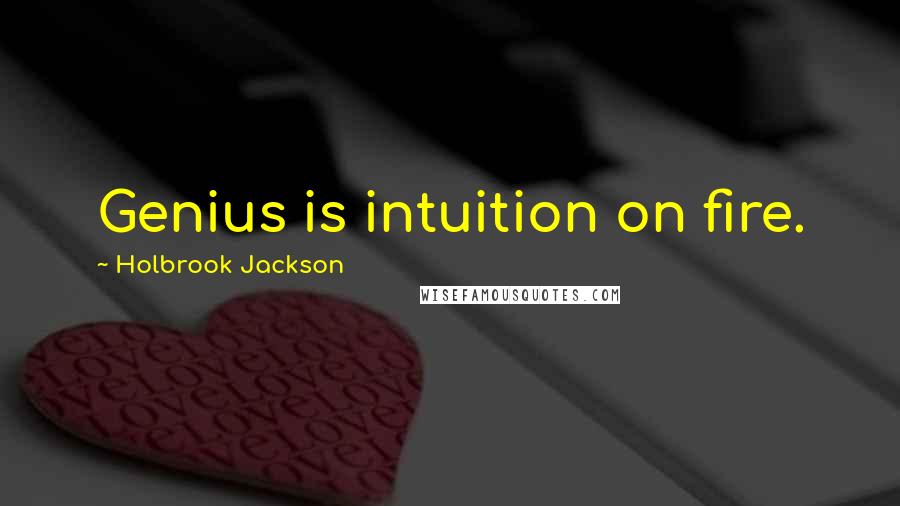 Holbrook Jackson Quotes: Genius is intuition on fire.