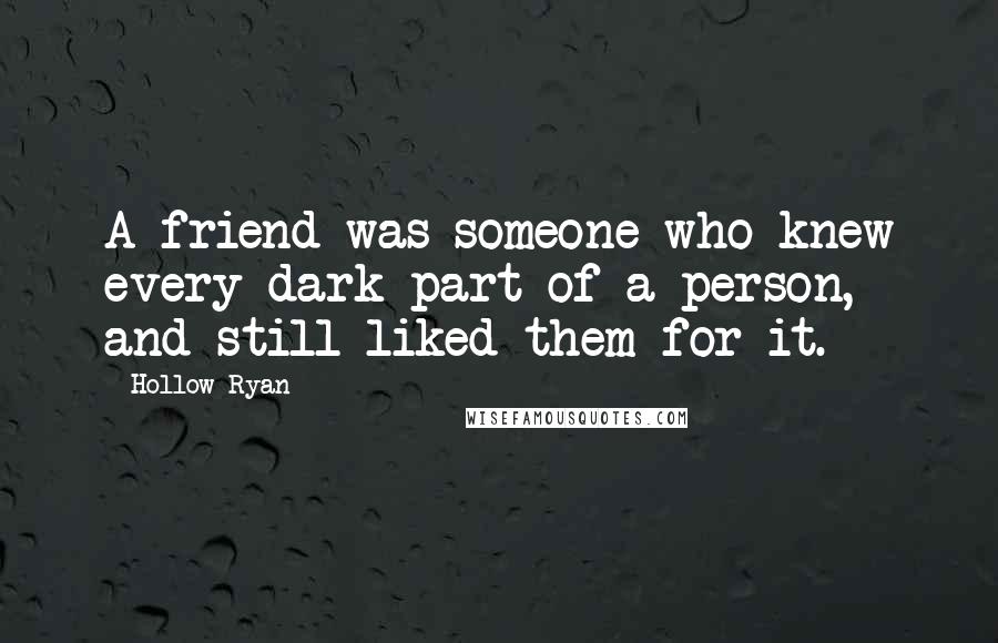 Hollow Ryan Quotes: A friend was someone who knew every dark part of a person, and still liked them for it.